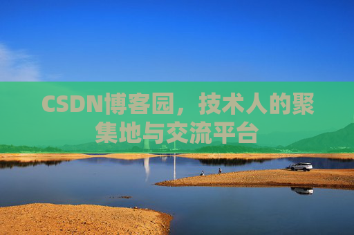 CSDN博客园，技术人的聚集地与交流平台